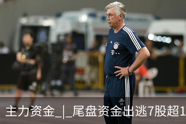 主力资金 | 尾盘资金出逃7股超1亿元