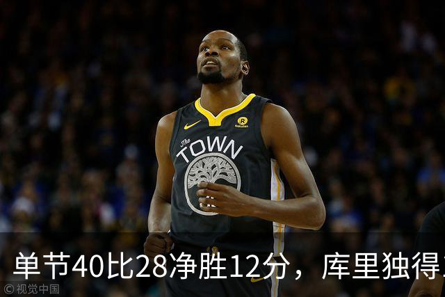单节40比28净胜12分，库里独得17分打崩掘金