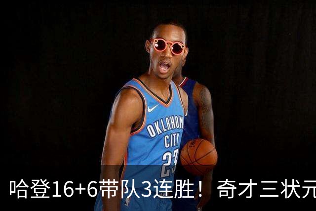 哈登16+6带队3连胜！奇才三状元空砍47分，砍22+6，骑士3换1赚了