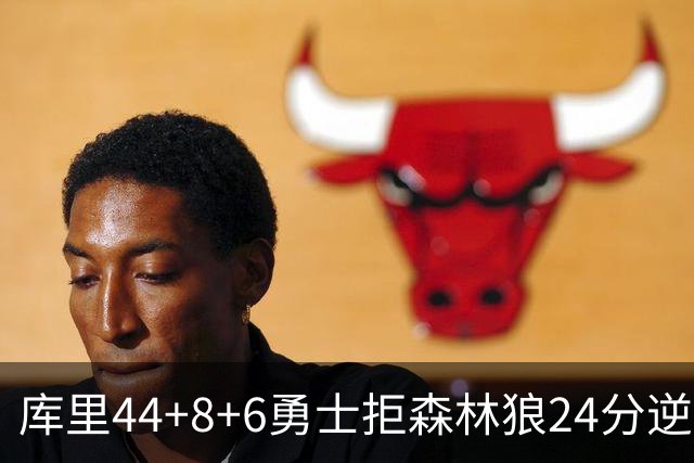 库里44+8+6勇士拒森林狼24分逆转 伦德博格26+8库明加20分