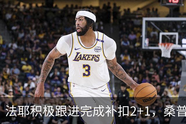 法耶积极跟进完成补扣2+1，桑普森扣篮+三分北京领先10分