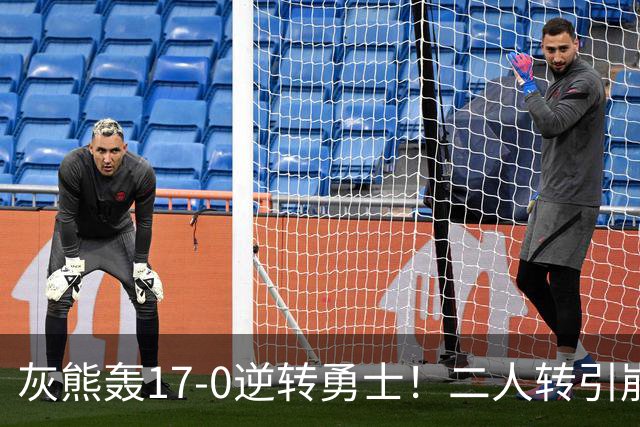 灰熊轰17-0逆转勇士！二人转引崩盘，科尔却弃2将该放权伦德博格