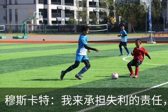 穆斯卡特：我来承担失利的责任，球员已经完全执行了所有部署
