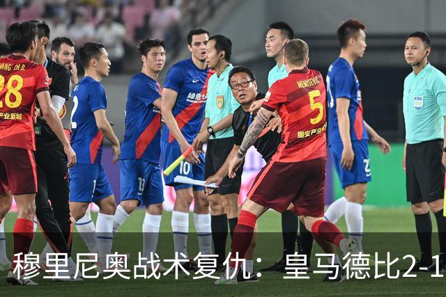 穆里尼奥战术复仇：皇马德比2-1逆转巴萨首败