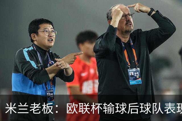 米兰老板：欧联杯输球后球队表现出很强的韧性，阿莫林轮换得很好