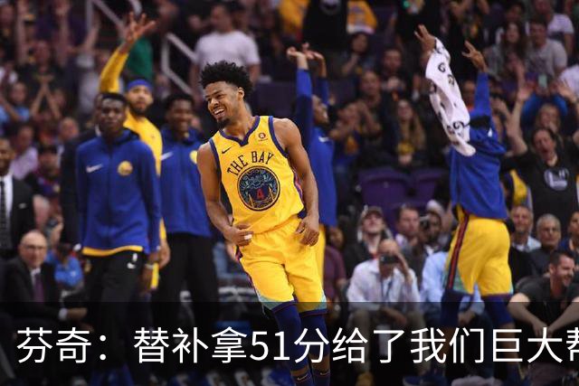 芬奇：替补拿51分给了我们巨大帮助 华子不受伤也准备多用替补