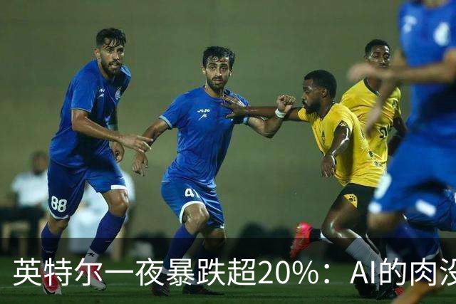 英特尔一夜暴跌超20%：AI的肉没吃到，“回旋镖”倒是一镖没躲开！