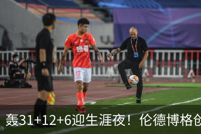 轰31+12+6迎生涯夜！伦德博格创5纪录比肩韦伯 谁说无缘最佳新秀？