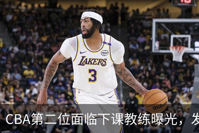 CBA第二位面临下课教练曝光，发布会怒喷队员，自己却问心无愧