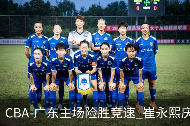 CBA-广东主场险胜竞速 崔永熙庆祝绝杀